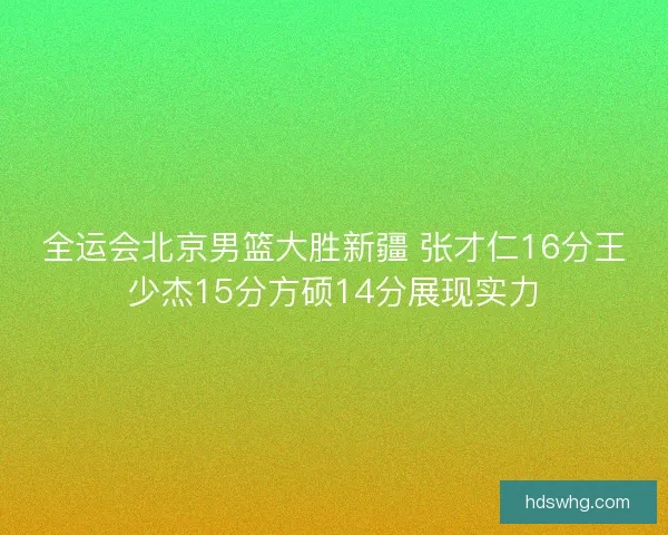 全运会北京男篮大胜新疆 张才仁16分王少杰15分方硕14分展现实力
