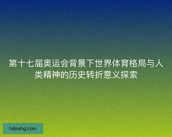 第十七届奥运会背景下世界体育格局与人类精神的历史转折意义探索