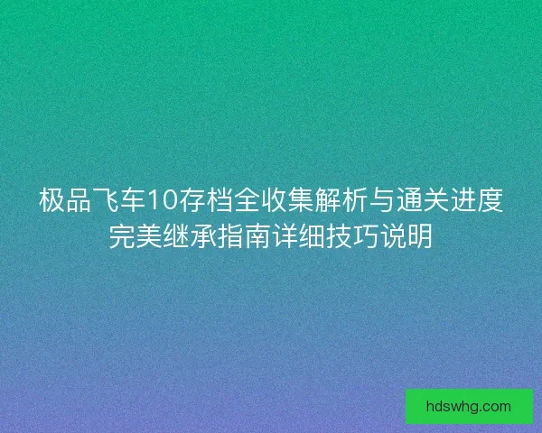 极品飞车10存档全收集解析与通关进度完美继承指南详细技巧说明